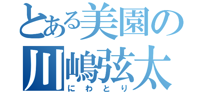 とある美園の川嶋弦太（にわとり）