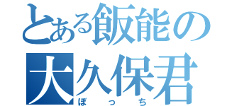 とある飯能の大久保君（ぼっち）