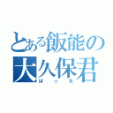 とある飯能の大久保君（ぼっち）