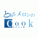 とあるメロンのＣｏｏｋ教団（キチガイ職）