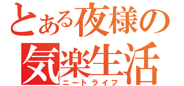 とある夜様の気楽生活（ニートライフ）