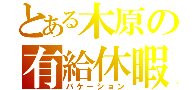 とある木原の有給休暇（バケーション）