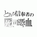 とある信奉者の死司憑血（呪術）