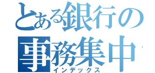 とある銀行の事務集中部（インデックス）