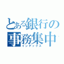 とある銀行の事務集中部（インデックス）