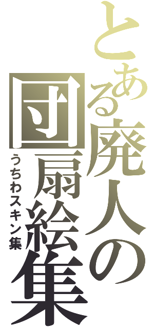 とある廃人の団扇絵集（うちわスキン集）