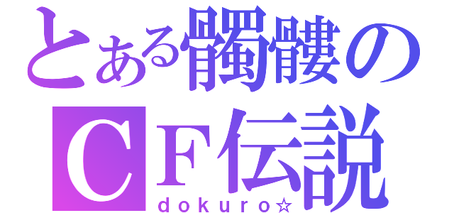 とある髑髏のＣＦ伝説（ｄｏｋｕｒｏ☆）