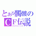 とある髑髏のＣＦ伝説（ｄｏｋｕｒｏ☆）