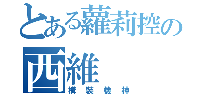 とある蘿莉控の西維（構裝機神）