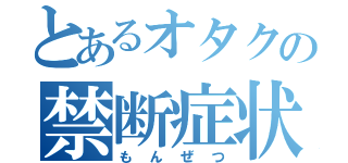 とあるオタクの禁断症状（もんぜつ）