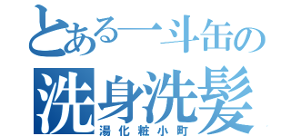 とある一斗缶の洗身洗髪（湯化粧小町）