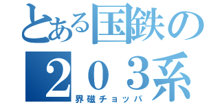 とある国鉄の２０３系（界磁チョッパ）