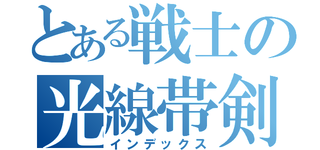 とある戦士の光線帯剣（インデックス）