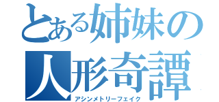 とある姉妹の人形奇譚（アシンメトリーフェイク）