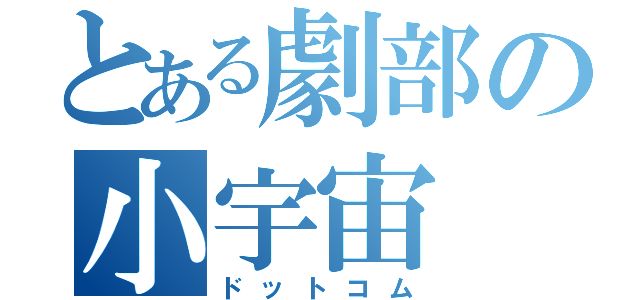 とある劇部の小宇宙（ドットコム）