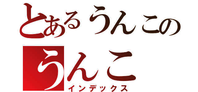 とあるうんこのうんこ（インデックス）