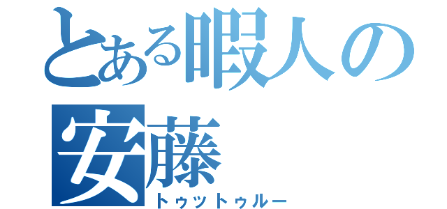 とある暇人の安藤（トゥットゥルー）