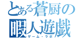 とある蒼厨の暇人遊戯（ゲーム・ラボ）