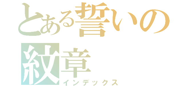 とある誓いの紋章（インデックス）