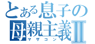 とある息子の母親主義Ⅱ（マザコン）