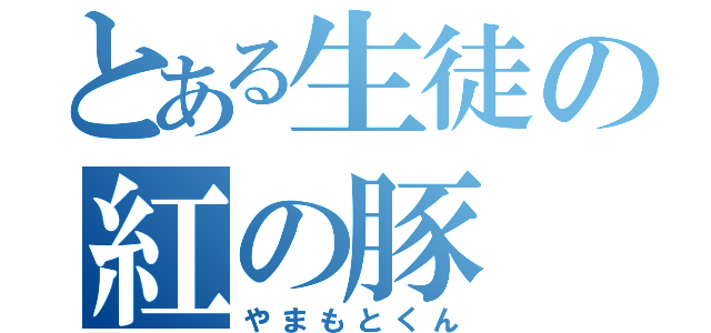 とある生徒の紅の豚（やまもとくん）