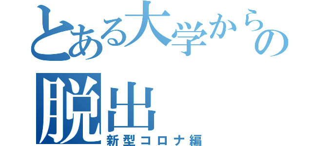 とある大学からの脱出（新型コロナ編）