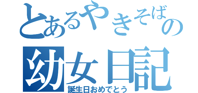 とあるやきそばの幼女日記（誕生日おめでとう）