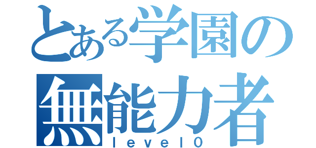 とある学園の無能力者（ｌｅｖｅｌ０）