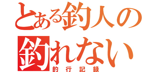 とある釣人の釣れない（釣行記録）