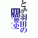 とある羽田の黒歴史（ナタク）