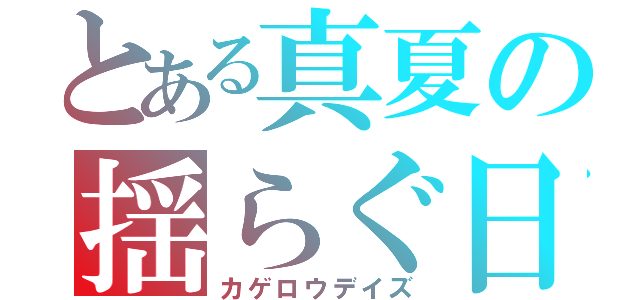 とある真夏の揺らぐ日々（カゲロウデイズ）