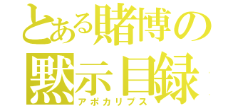 とある賭博の黙示目録（アポカリプス）