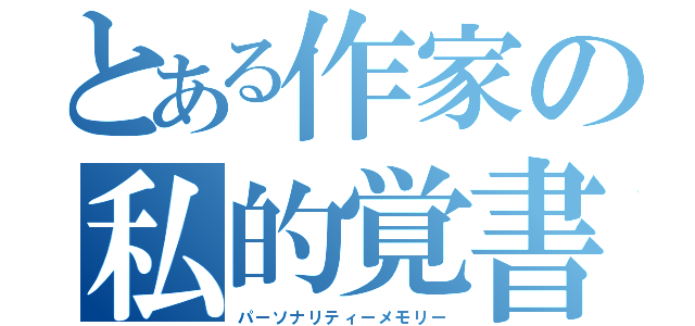 とある作家の私的覚書（パーソナリティーメモリー）