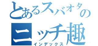 とあるスバオタのニッチ趣味（インデックス）