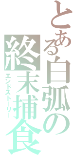 とある白弧の終末捕食（エンドストーリー）