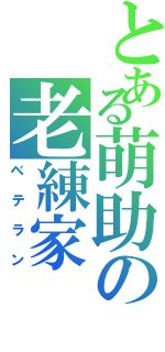 とある萌助の老練家（ベテラン）