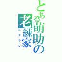 とある萌助の老練家（ベテラン）