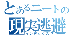 とあるニートの現実逃避（インデックス）