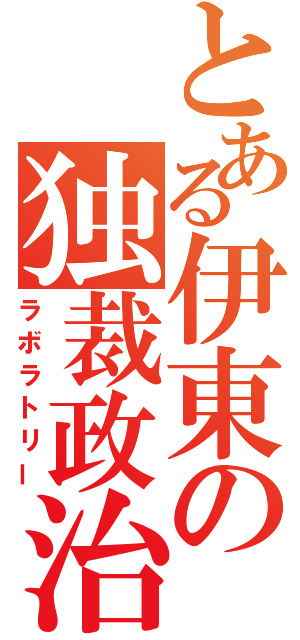 とある伊東の独裁政治（ラボラトリー）