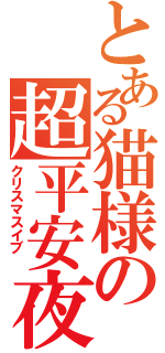 とある猫様の超平安夜（クリスマスイブ ）