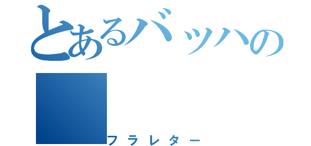 とあるバッハの（フラレター）