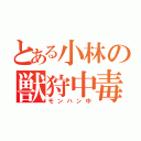 とある小林の獣狩中毒（モンハン中）