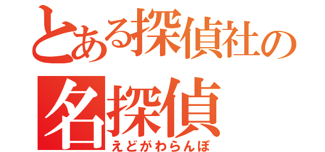 とある探偵社の名探偵（えどがわらんぽ）