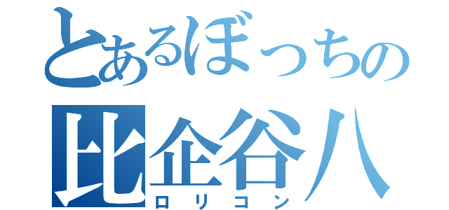 とあるぼっちの比企谷八幡（ロリコン）