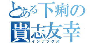 とある下痢の貴志友幸（インデックス）