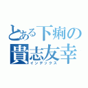 とある下痢の貴志友幸（インデックス）