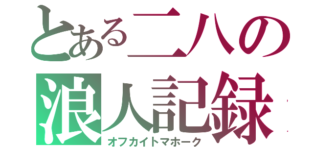 とある二八の浪人記録（オフカイトマホーク）