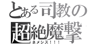 とある司教の超絶魔撃（ネメシス！！！）