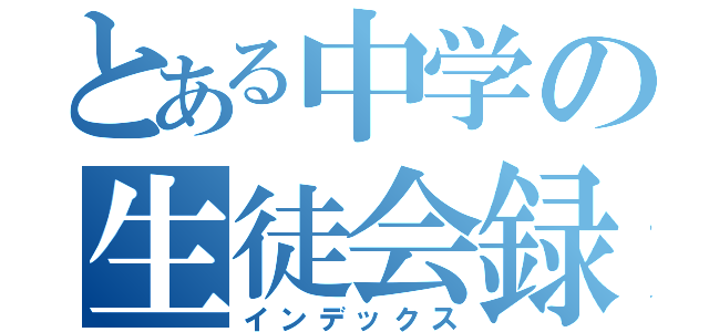 とある中学の生徒会録（インデックス）