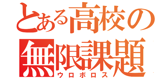 とある高校の無限課題（ウロボロス）